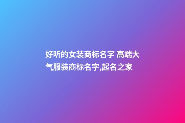 好听的女装商标名字 高端大气服装商标名字,起名之家-第1张-商标起名-玄机派